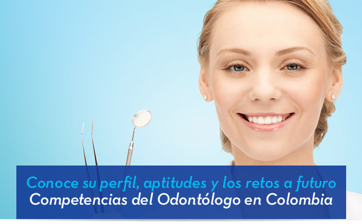Conoce su perfil, aptitudes y los retos a futuro Competencias del Odontólogo en Colombia