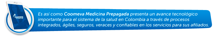 Es así como Coomeva Medicina Prepagada presenta un avance tecnológico importante para el sistema de la salud en Colombia a través de procesos integrados, ágiles, seguros, veraces y confiables en los servicios para sus afiliados.